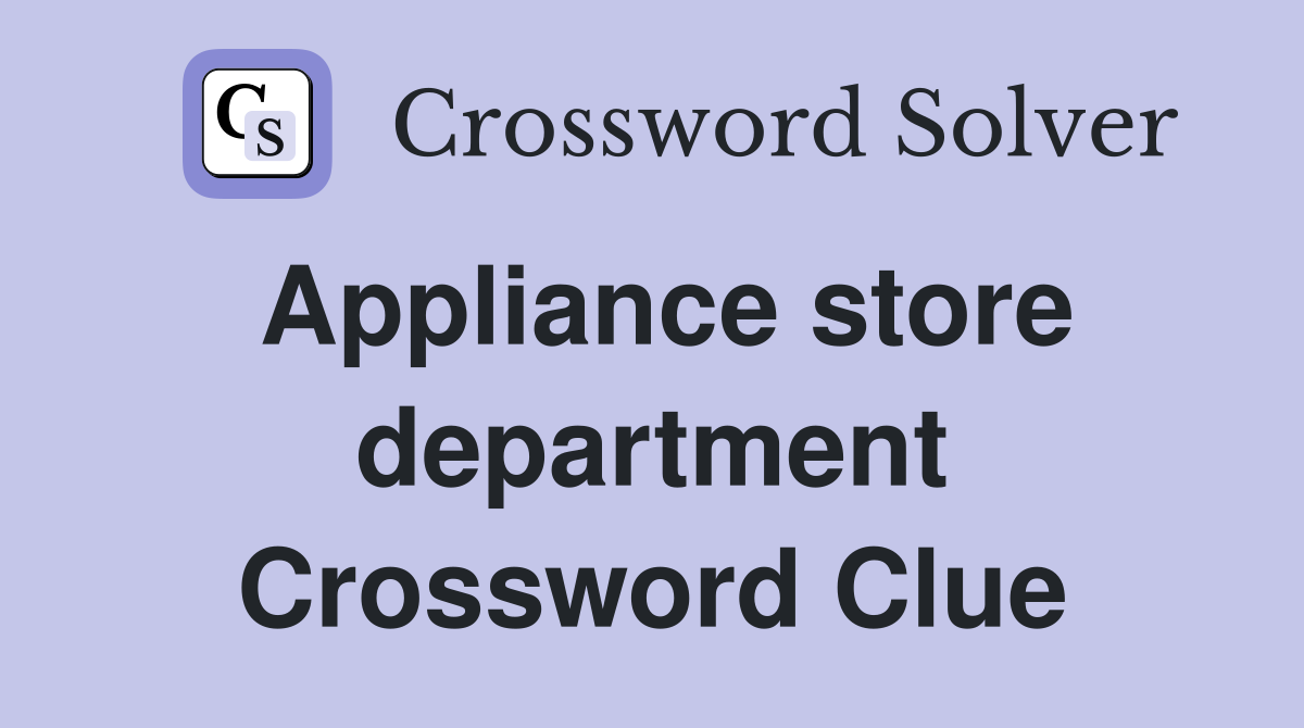 Appliance store department Crossword Clue
