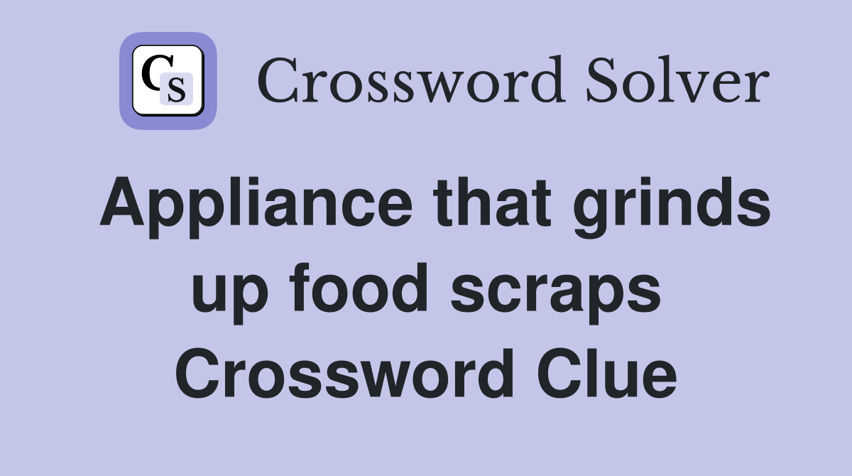 Appliance that grinds up food scraps Crossword Clue