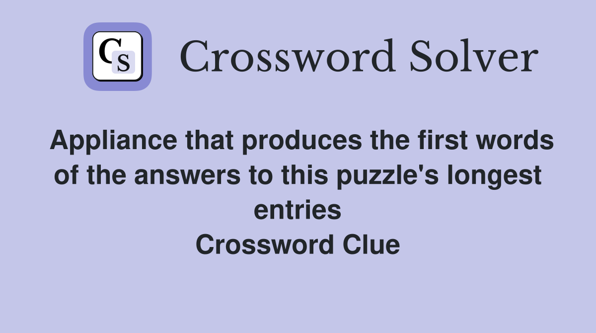 Appliance that produces the first words of the answers to this puzzle's longest entries Crossword Clue