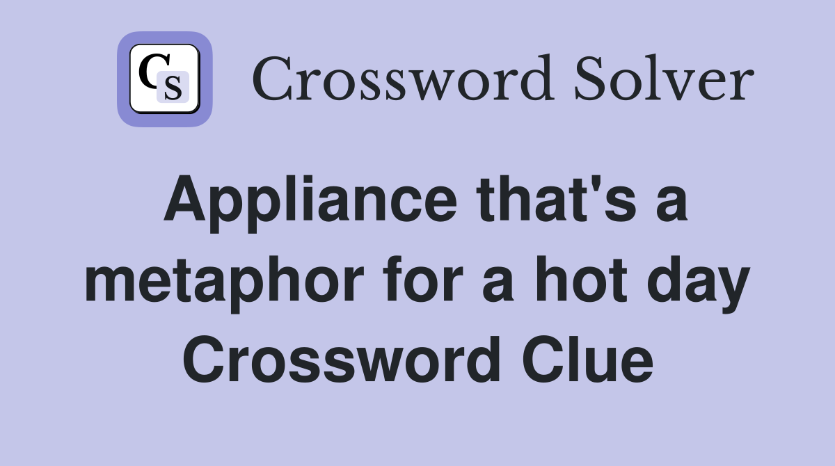 Appliance that's a metaphor for a hot day Crossword Clue