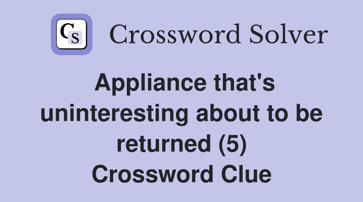 Appliance that's uninteresting about to be returned (5) Crossword Clue