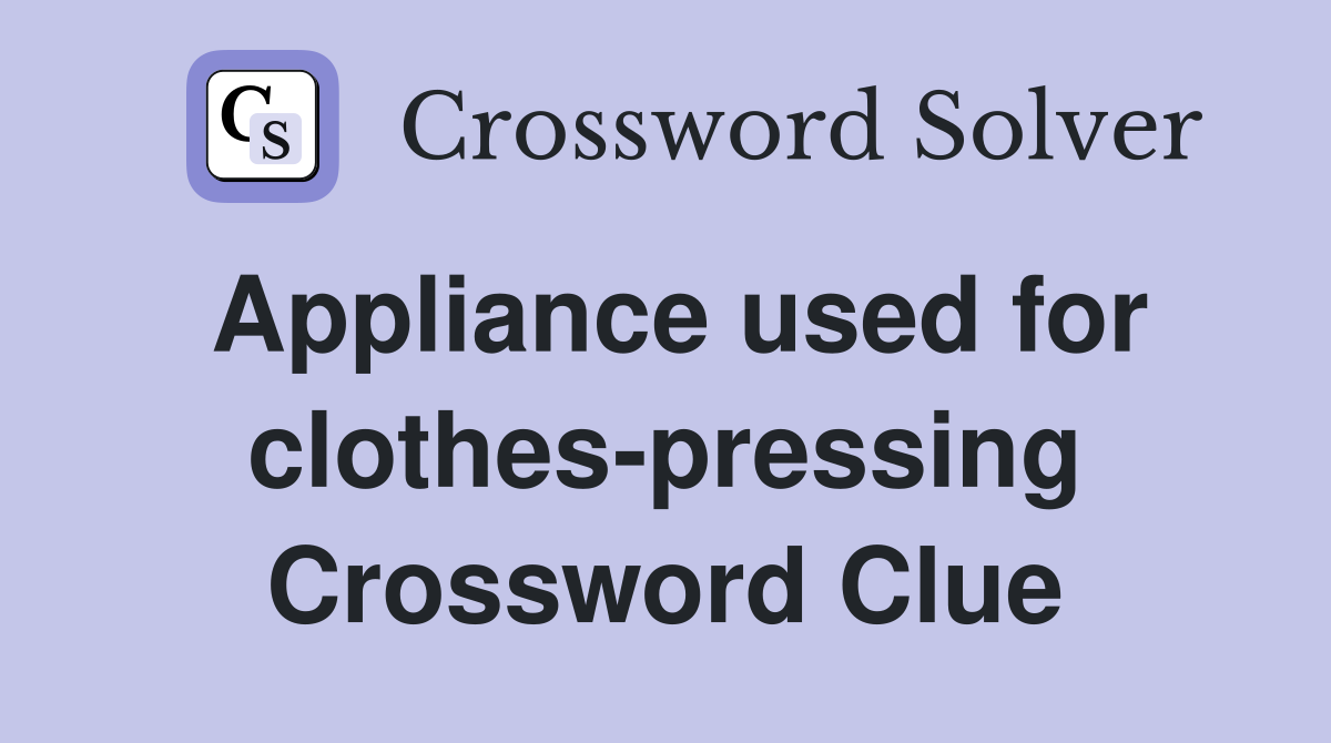 Appliance used for clothes-pressing Crossword Clue