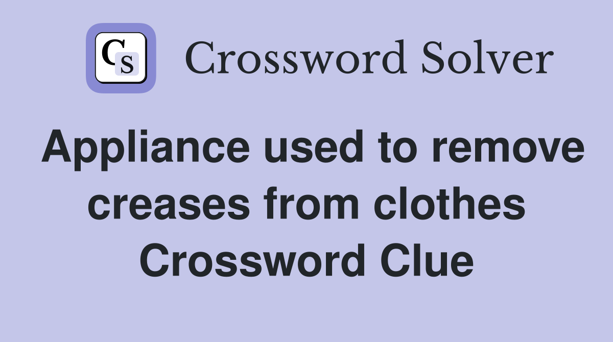 Appliance used to remove creases from clothes Crossword Clue