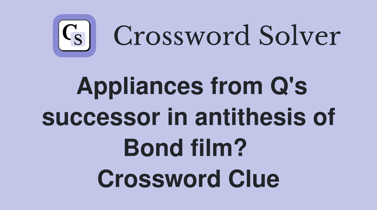 Appliances from Q's successor in antithesis of Bond film?  Crossword Clue