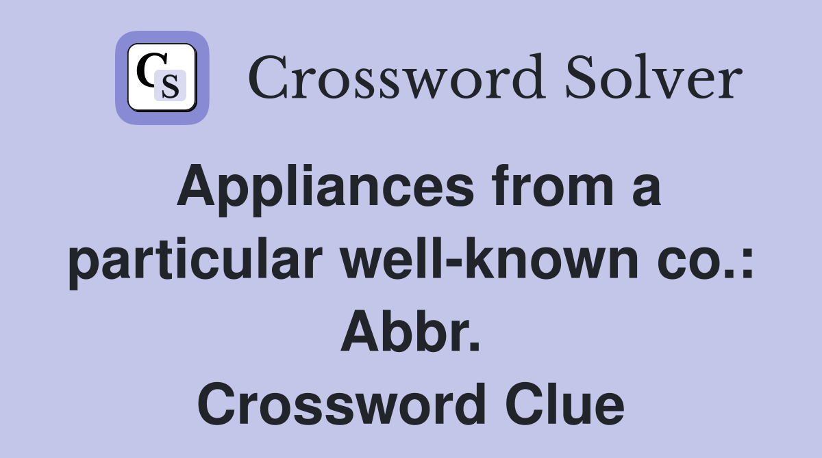 Appliances from a particular well-known co.: Abbr. Crossword Clue