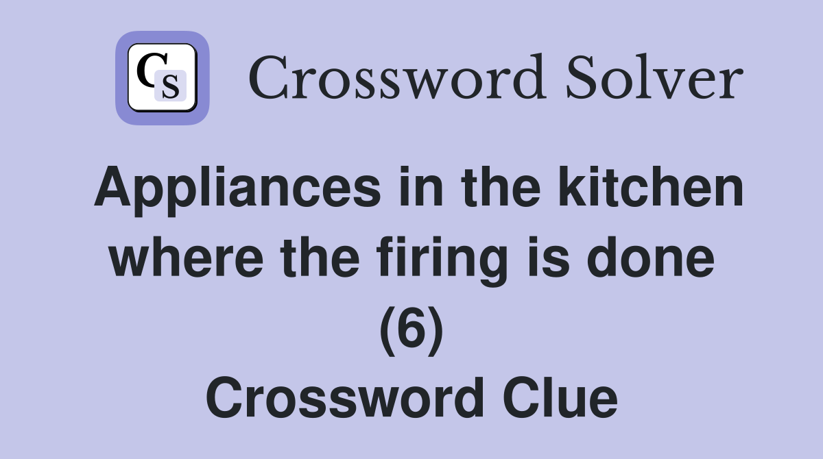 Appliances in the kitchen where the firing is done (6) Crossword Clue