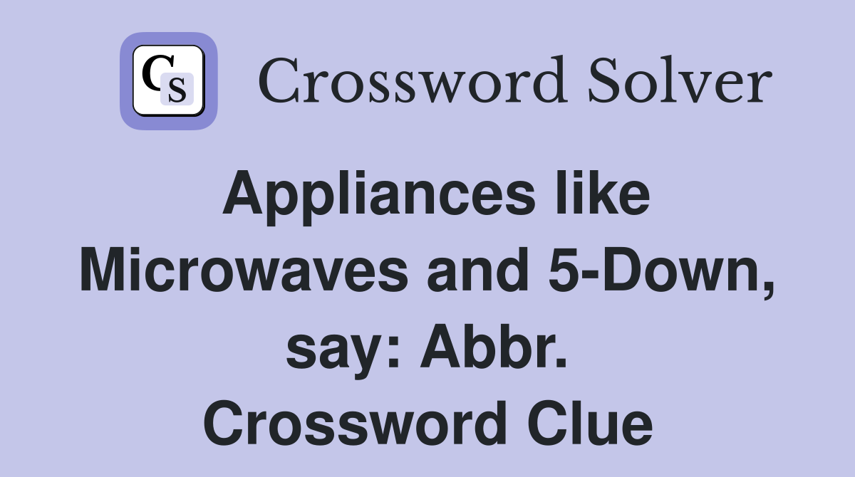 Appliances like Microwaves and 5-Down, say: Abbr. Crossword Clue