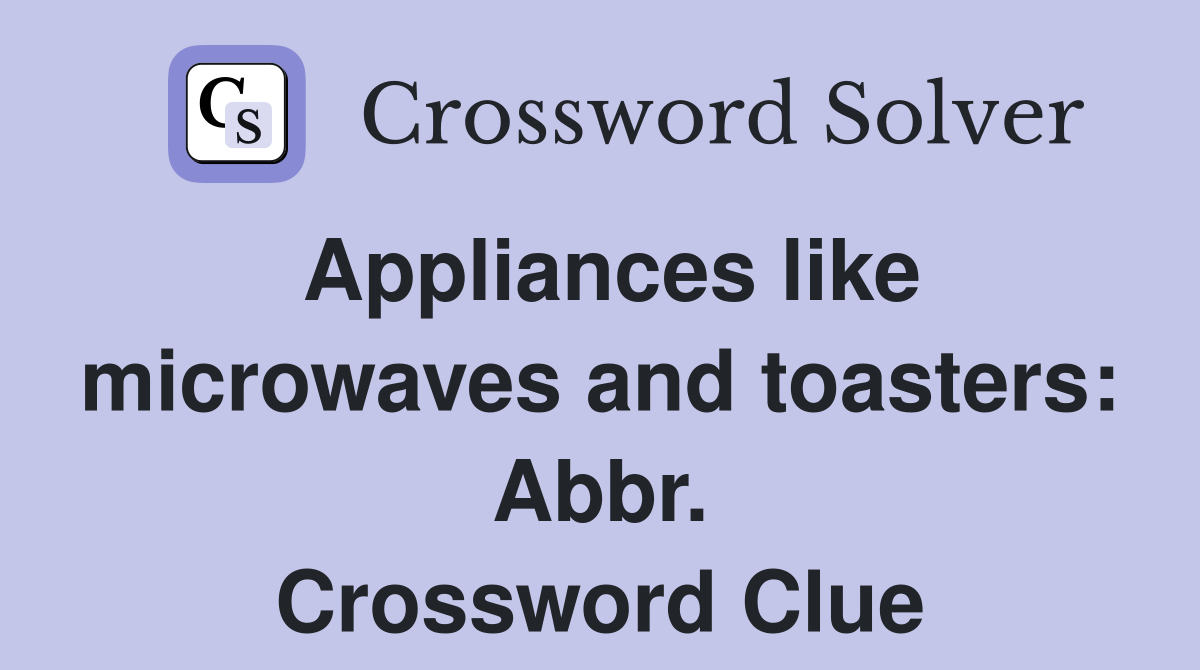 Appliances like microwaves and toasters: Abbr. Crossword Clue