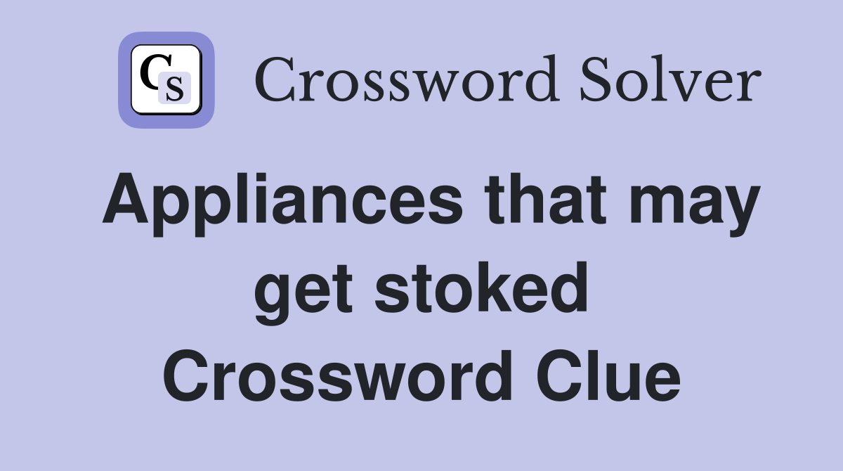Appliances that may get stoked Crossword Clue