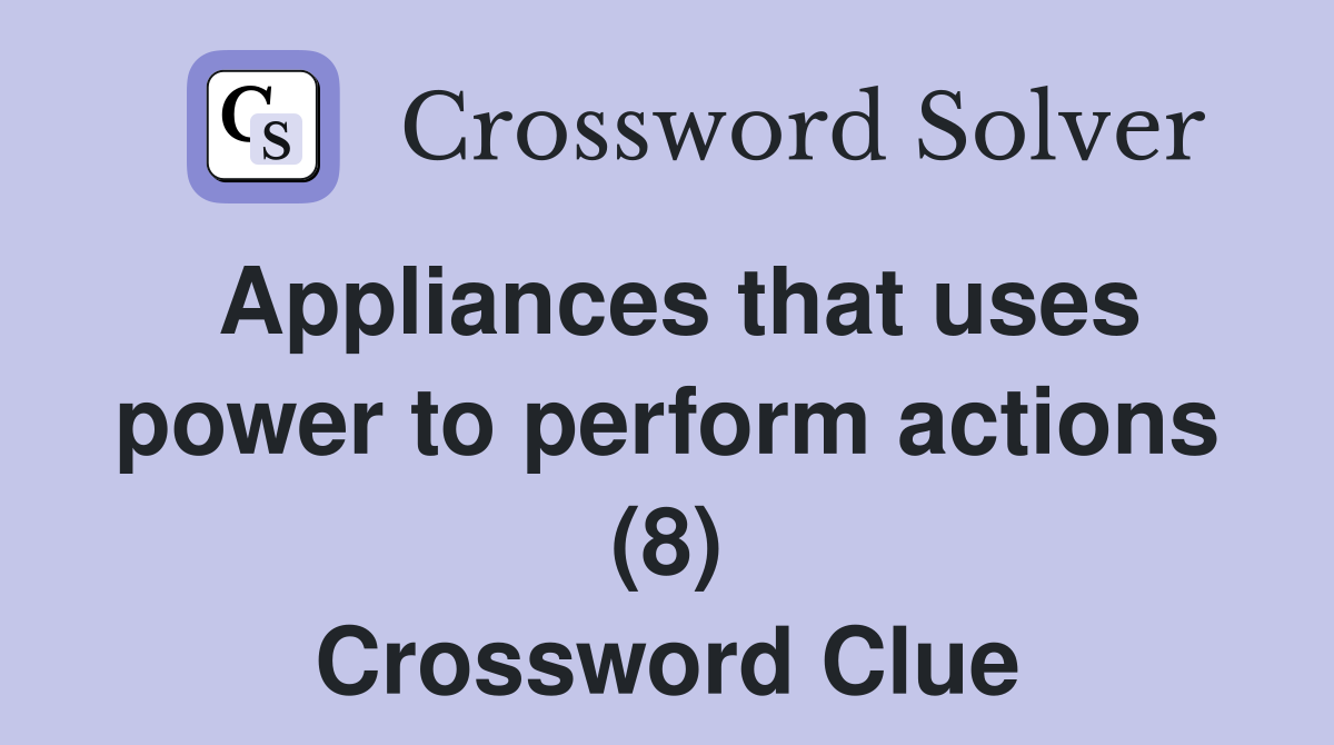 Appliances that uses power to perform actions (8) Crossword Clue