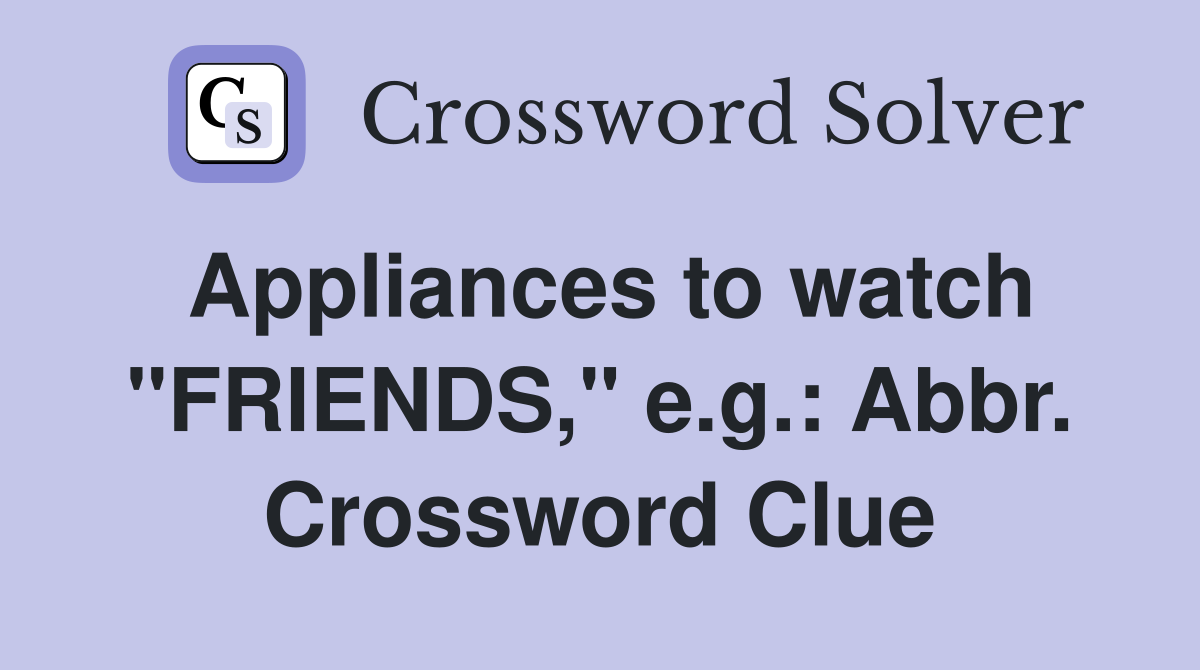 Appliances to watch "FRIENDS," e.g.: Abbr. Crossword Clue