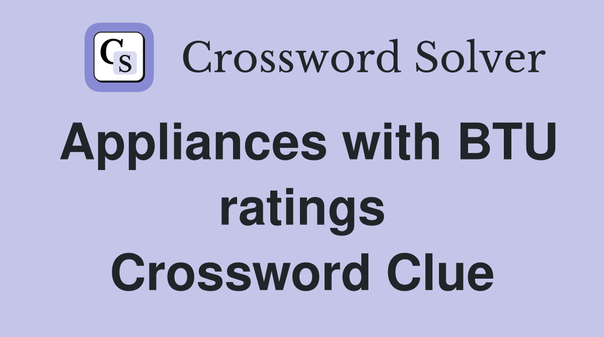 Appliances with BTU ratings Crossword Clue