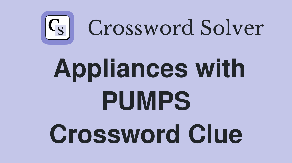 Appliances with PUMPS Crossword Clue
