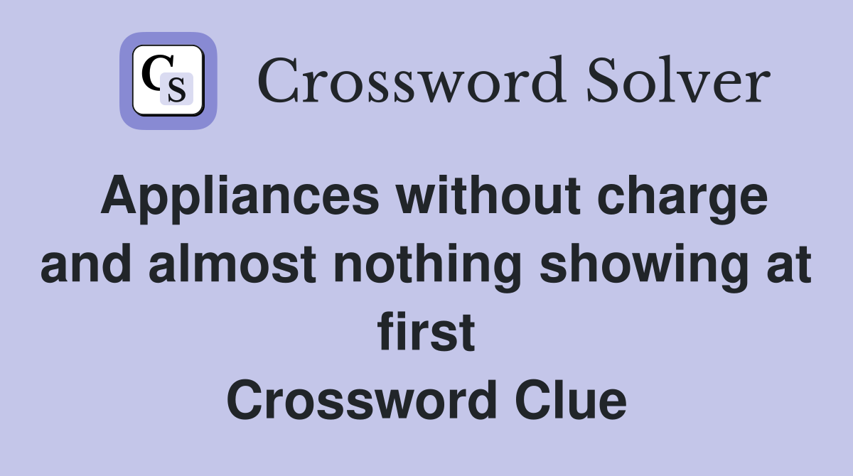 Appliances without charge and almost nothing showing at first Crossword Clue