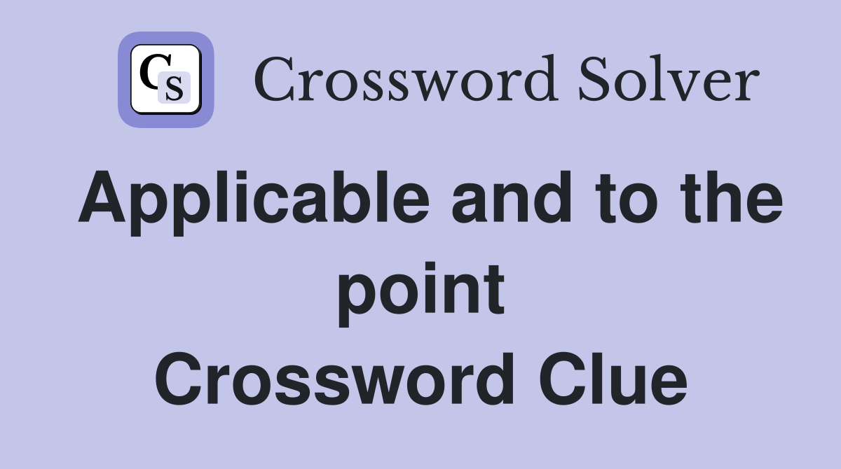 Applicable and to the point Crossword Clue