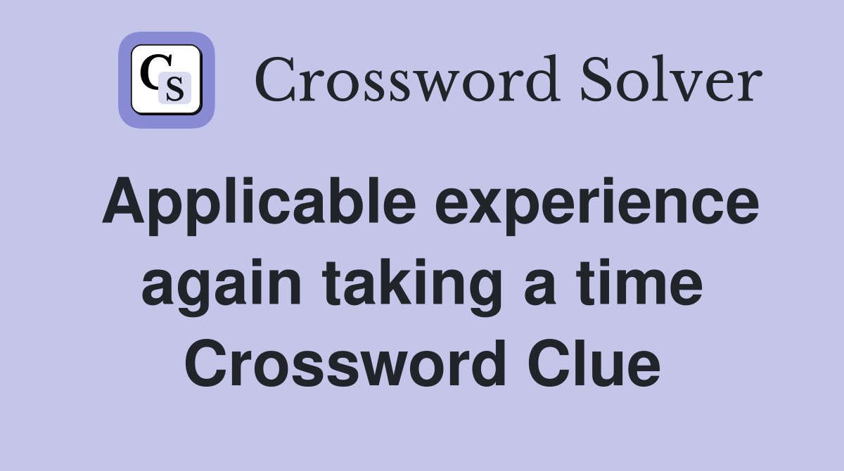 Applicable experience again taking a time Crossword Clue