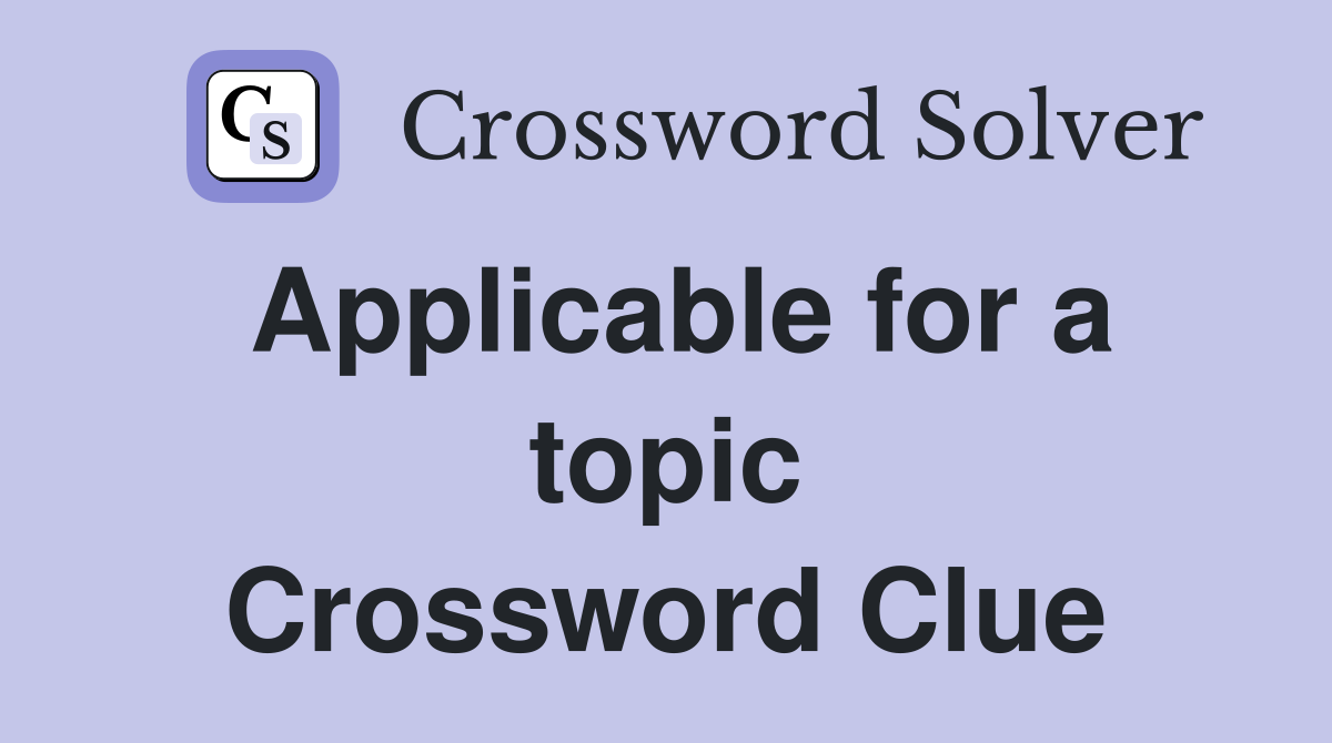 Applicable for a topic Crossword Clue