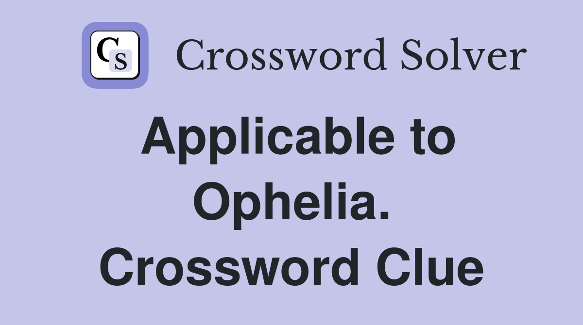 Applicable to Ophelia. Crossword Clue