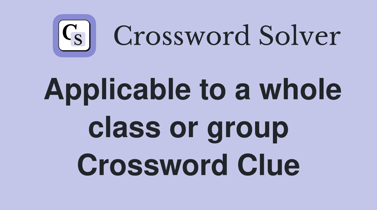 Applicable to a whole class or group Crossword Clue