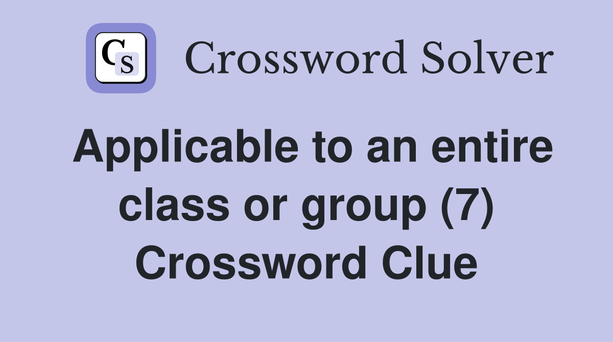Applicable to an entire class or group (7) Crossword Clue