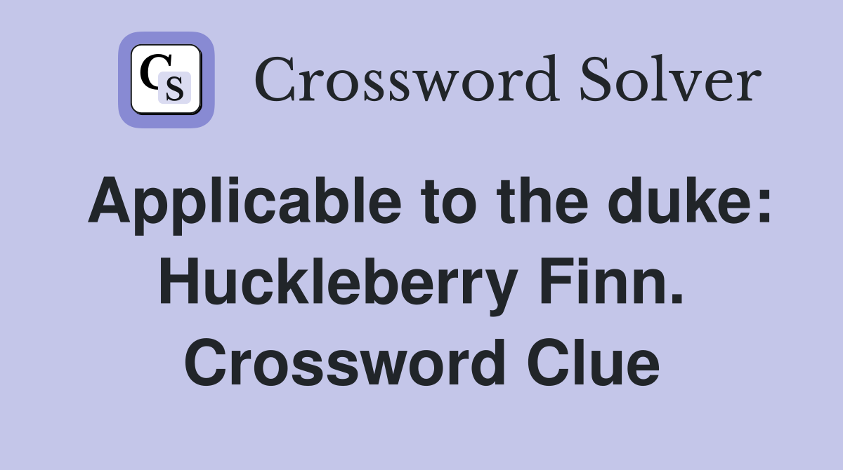 Applicable to the duke: Huckleberry Finn. Crossword Clue