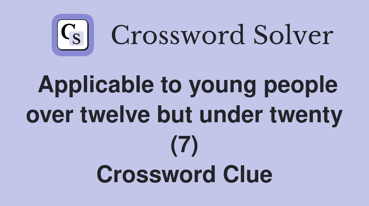 Applicable to young people over twelve but under twenty (7) Crossword Clue