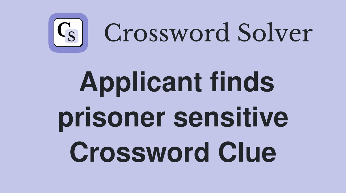 Applicant finds prisoner sensitive Crossword Clue