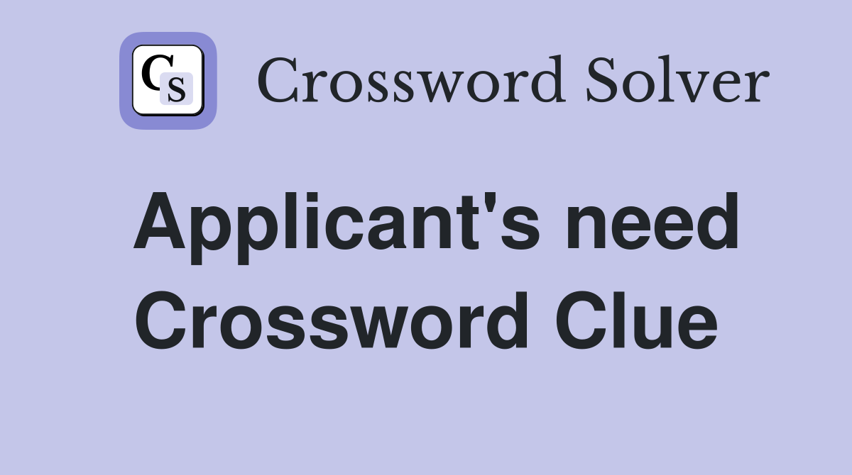 Applicant's need Crossword Clue