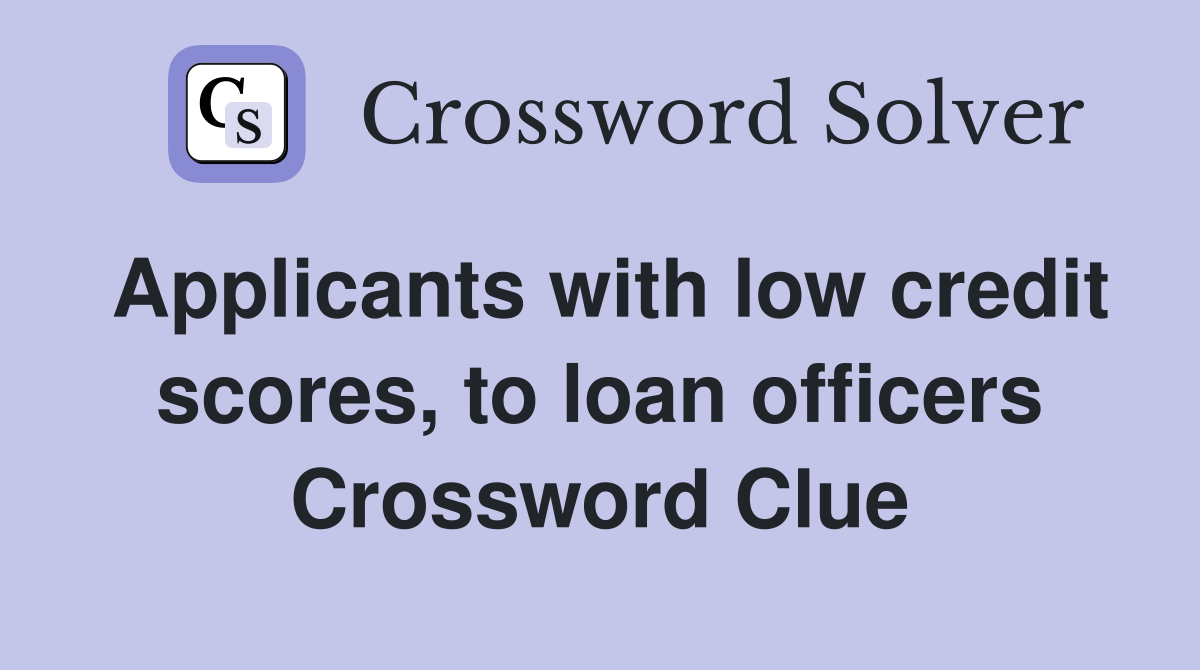 Applicants with low credit scores, to loan officers Crossword Clue
