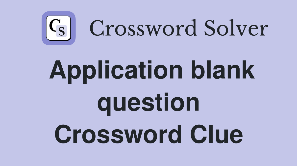Application blank question Crossword Clue