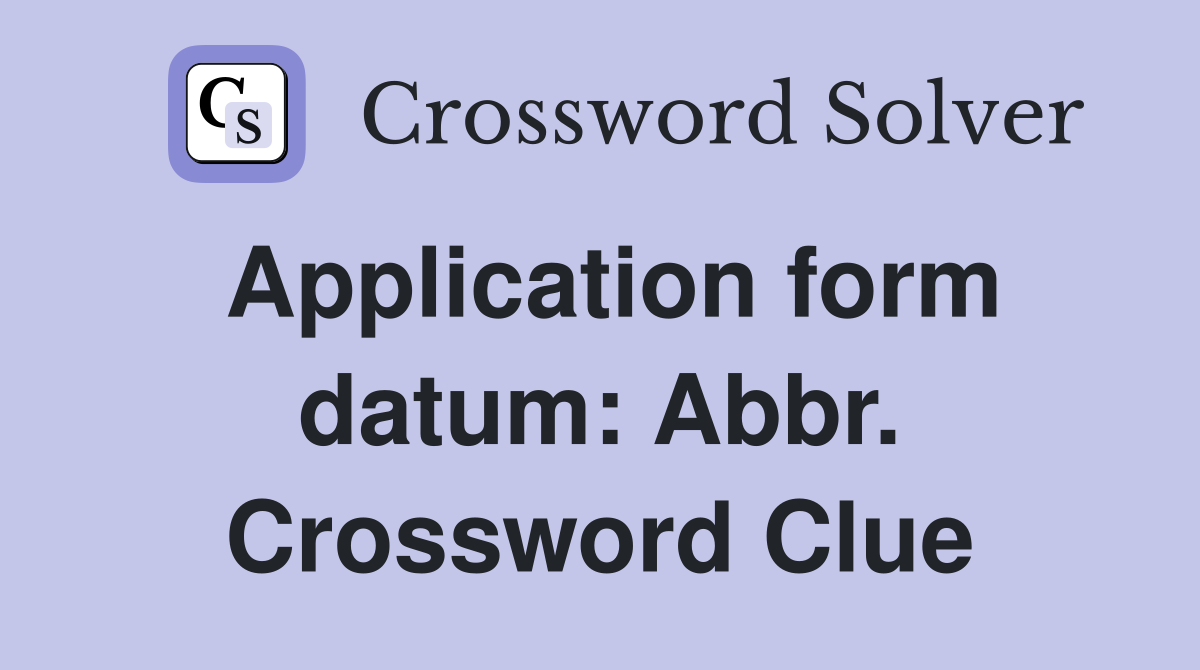 Application form datum: Abbr. Crossword Clue