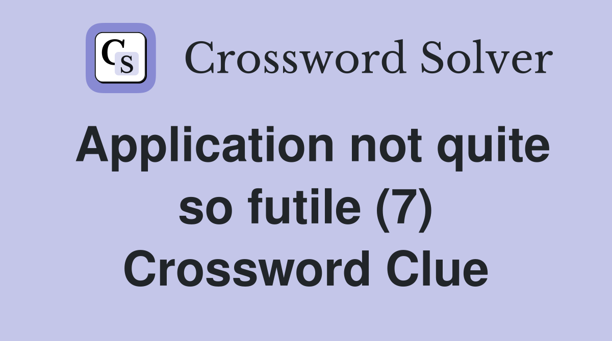 Application not quite so futile (7) Crossword Clue