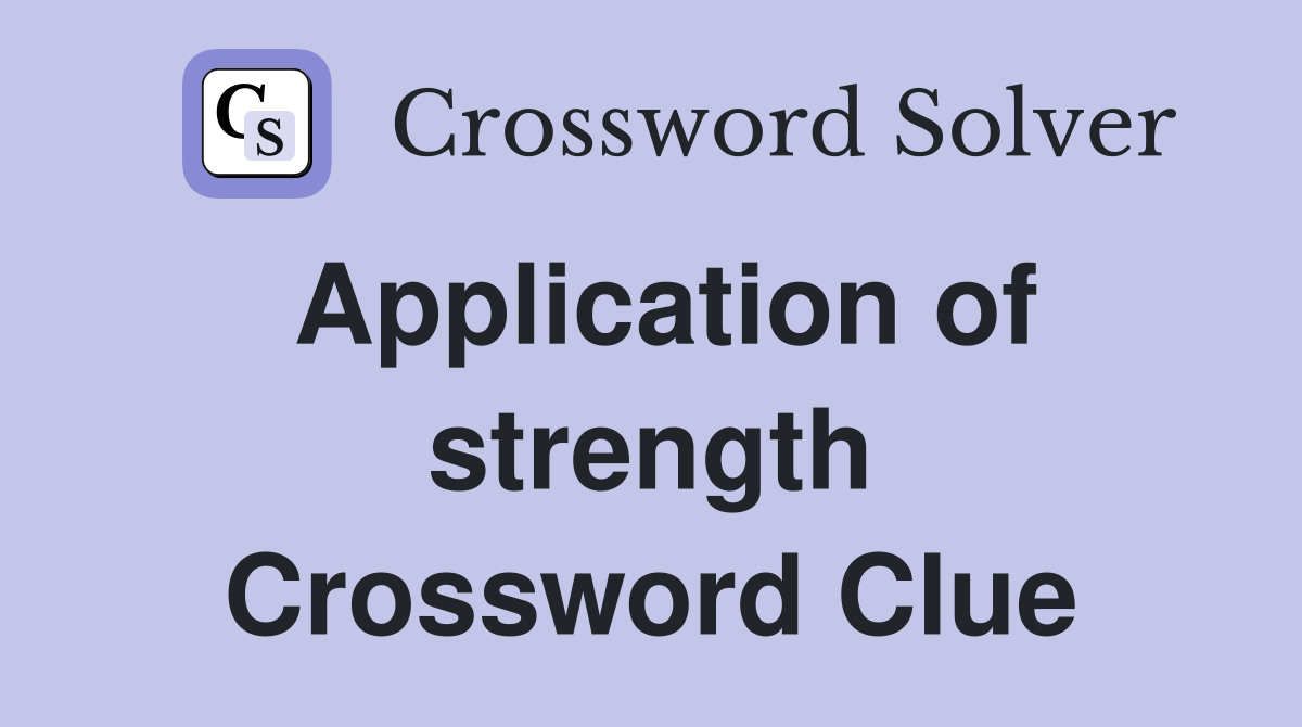Application of strength Crossword Clue