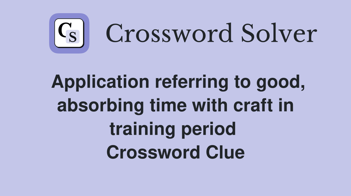 Application referring to good, absorbing time with craft in training period  Crossword Clue