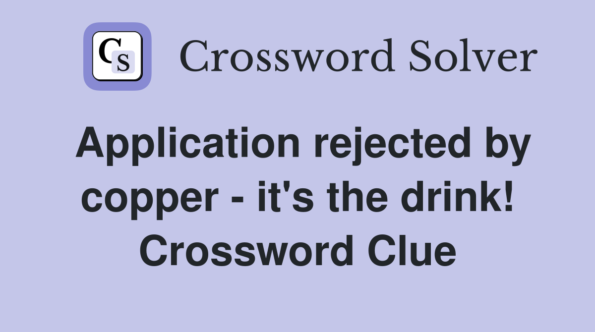 Application rejected by copper - it's the drink! Crossword Clue
