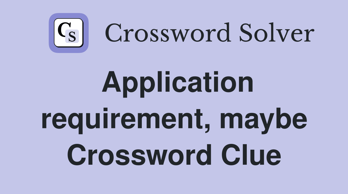 Application requirement, maybe Crossword Clue