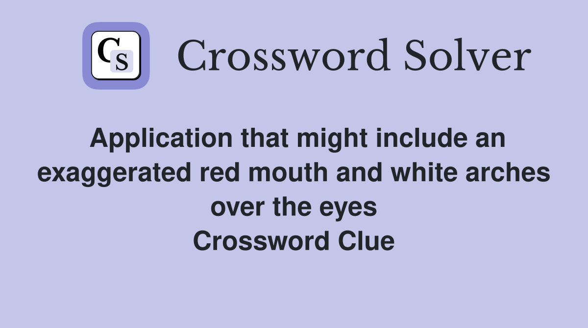 Application that might include an exaggerated red mouth and white arches over the eyes Crossword Clue