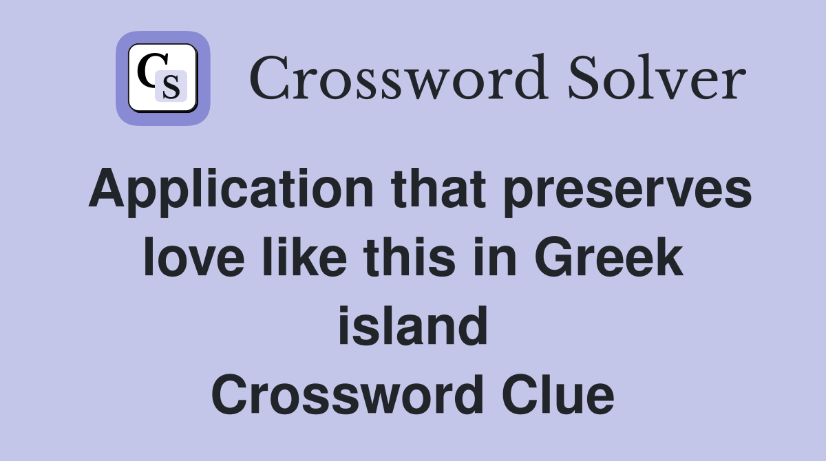 Application that preserves love like this in Greek island Crossword Clue