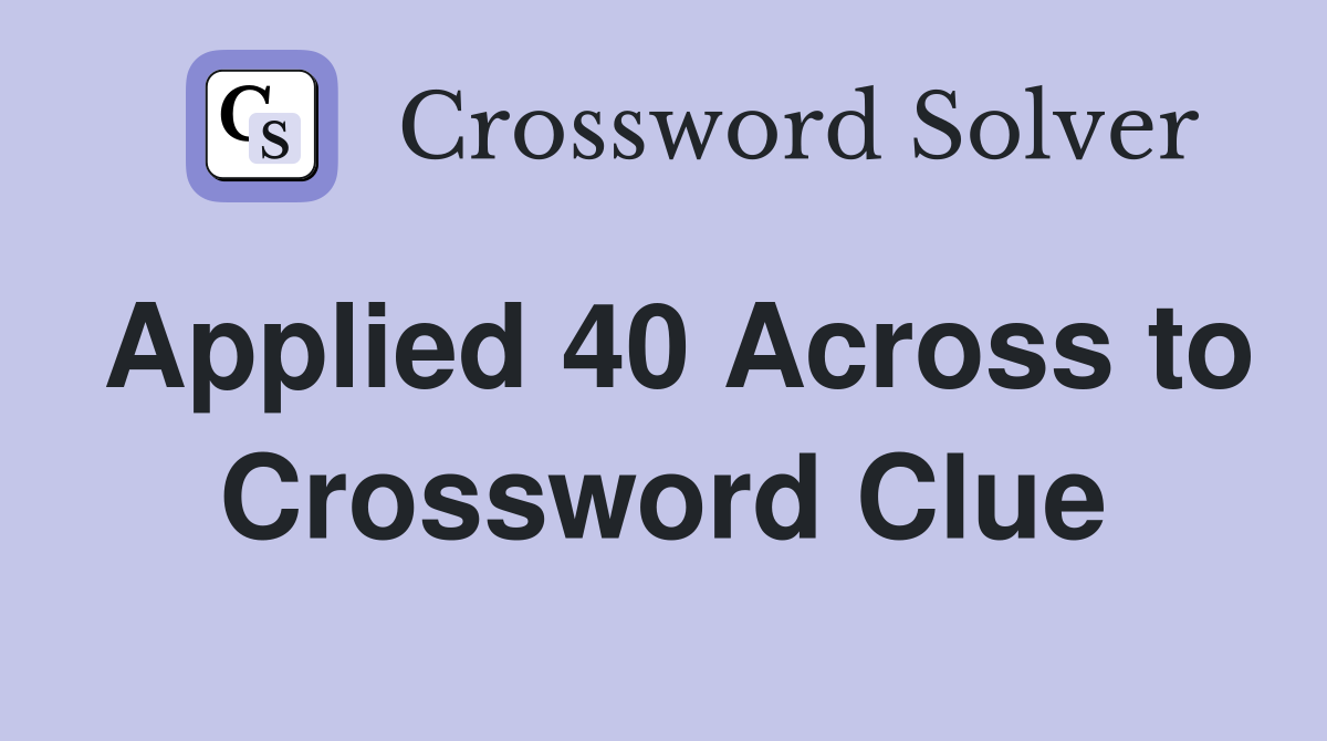 Applied 40 Across to Crossword Clue