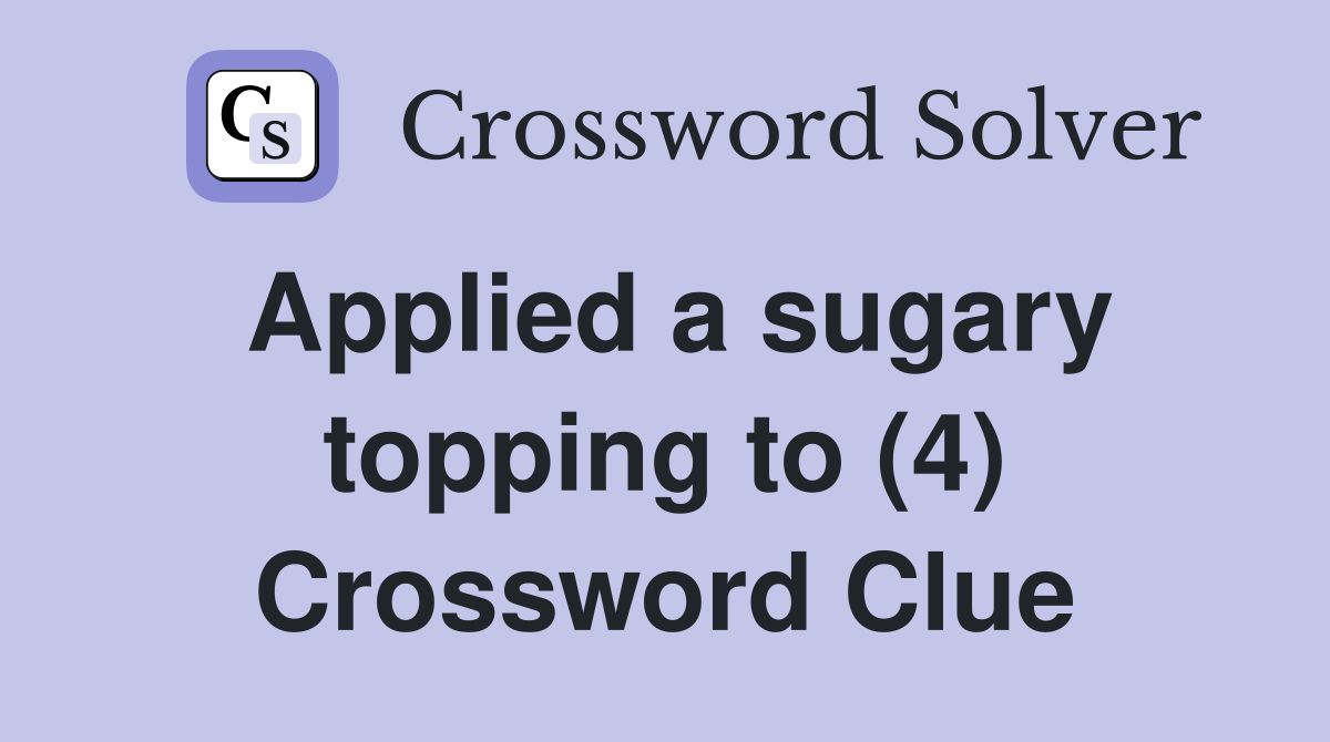 Applied a sugary topping to (4) Crossword Clue