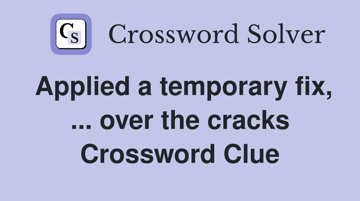 Applied a temporary fix, ... over the cracks Crossword Clue