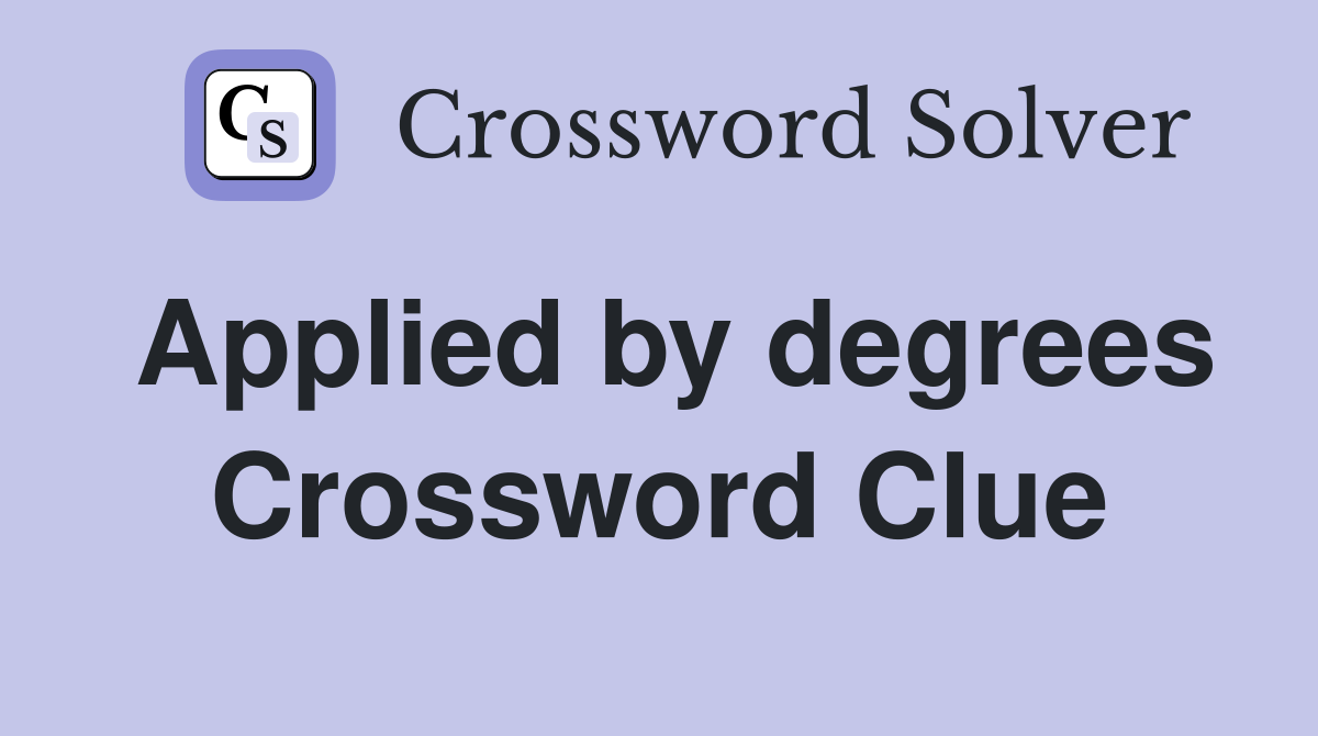 Applied by degrees Crossword Clue