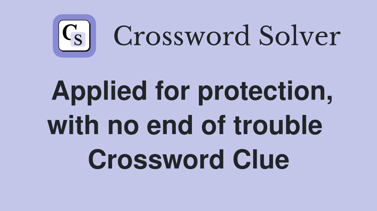 Applied for protection, with no end of trouble  Crossword Clue