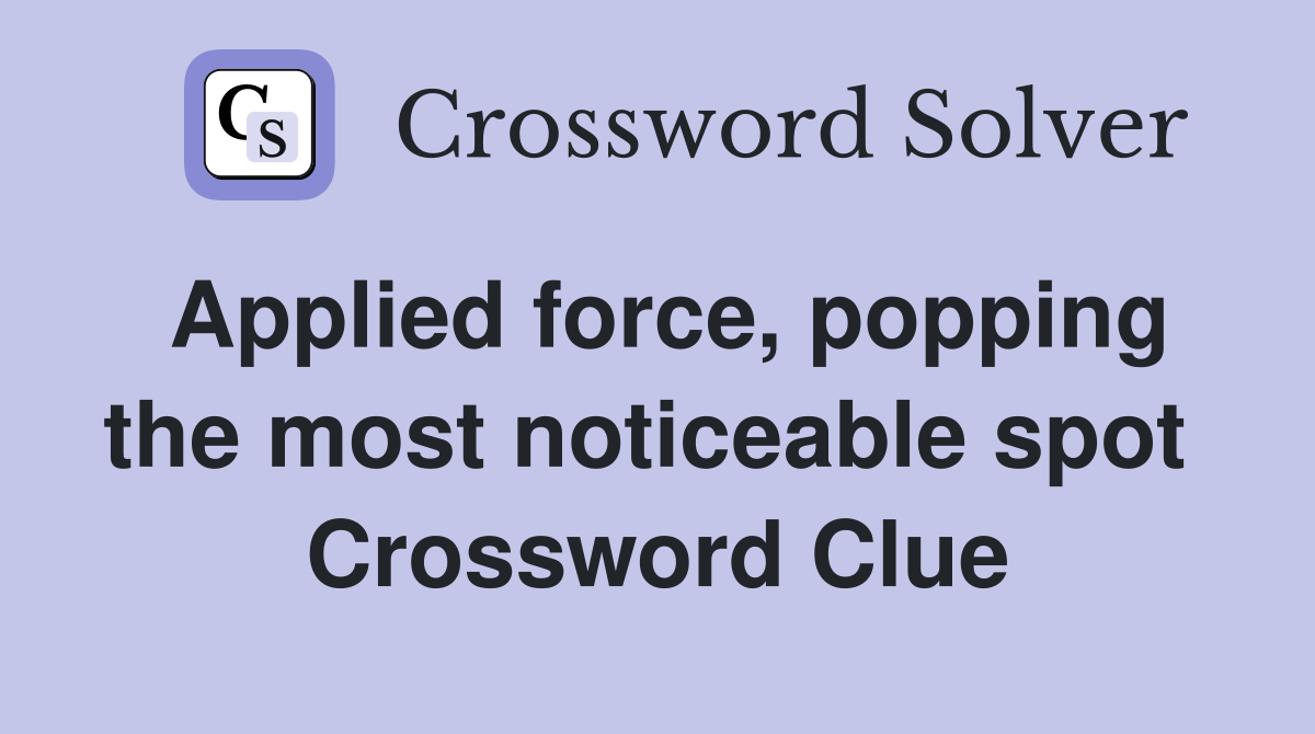 Applied force, popping the most noticeable spot  Crossword Clue