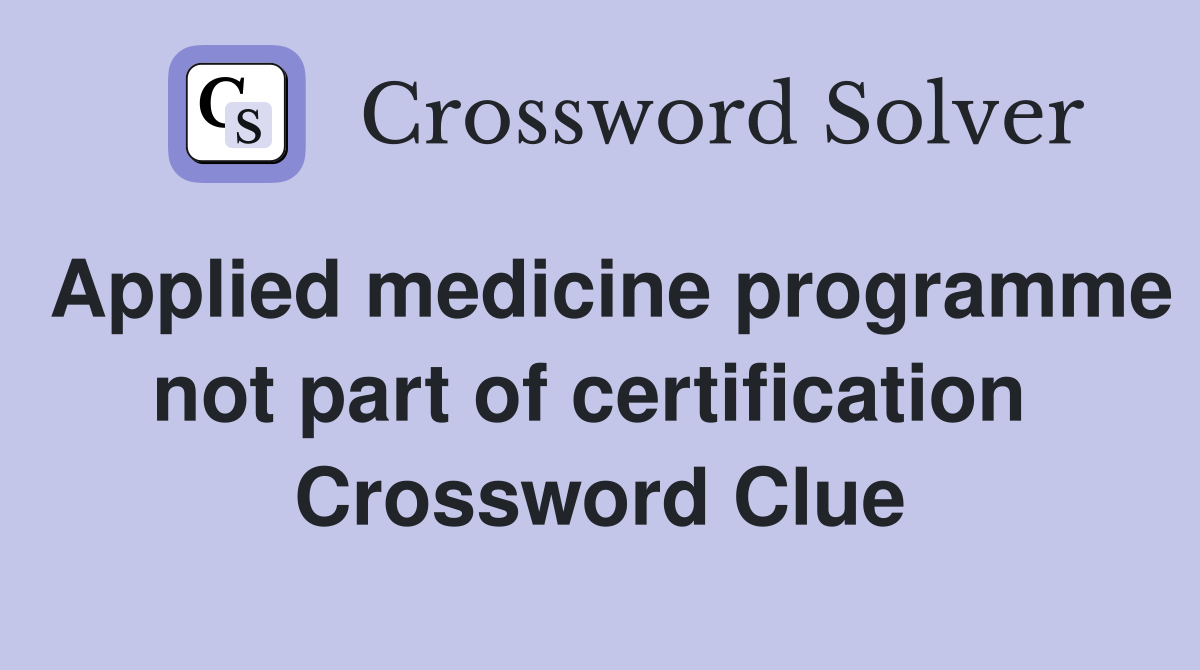 Applied medicine programme not part of certification  Crossword Clue