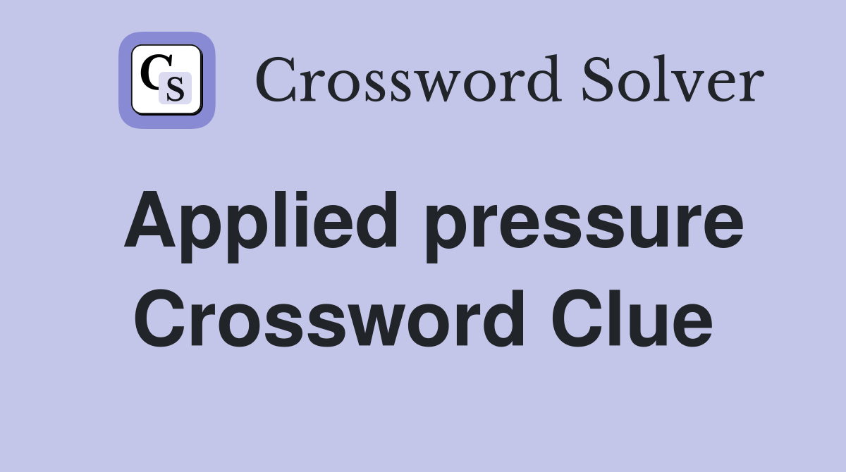 Applied pressure Crossword Clue