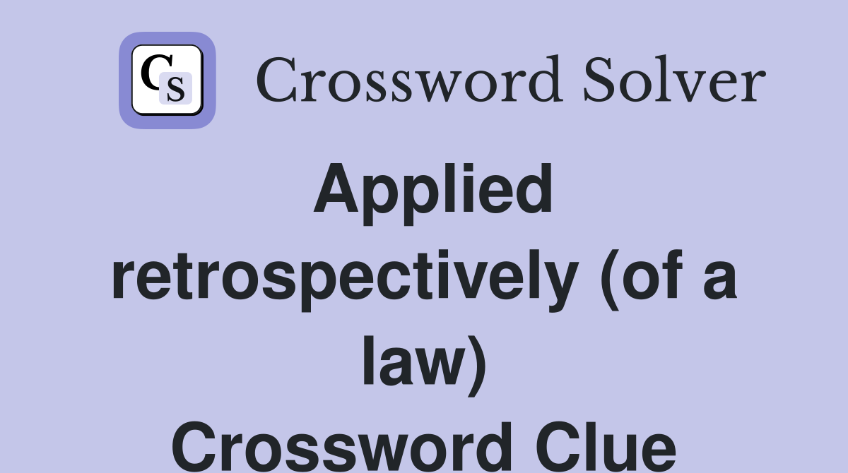 Applied retrospectively (of a law) Crossword Clue