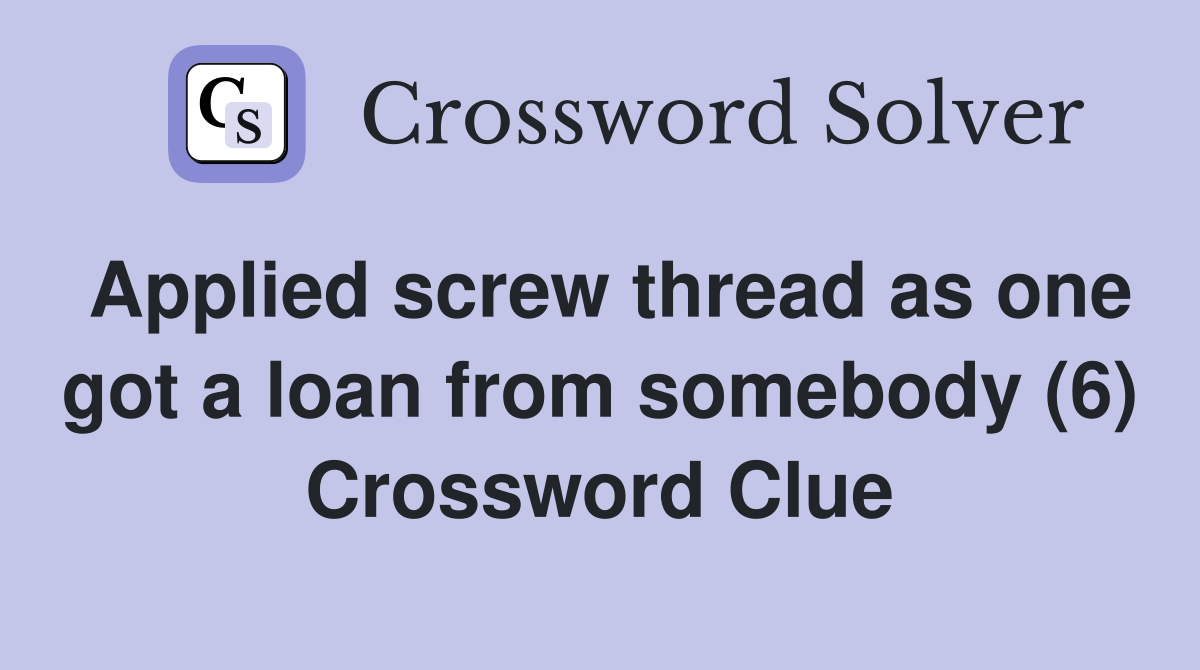 Applied screw thread as one got a loan from somebody (6) Crossword Clue
