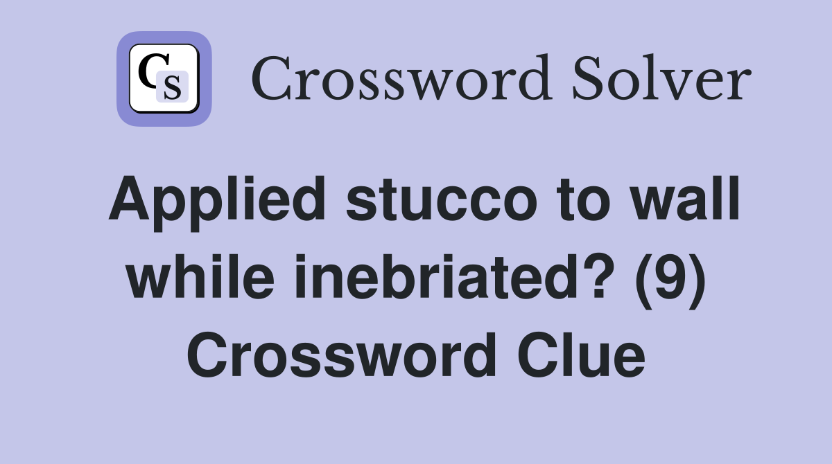 Applied stucco to wall while inebriated? (9) Crossword Clue