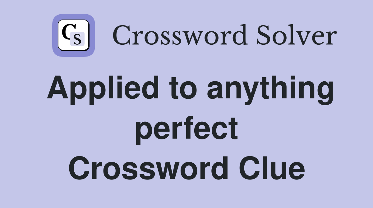 Applied to anything perfect Crossword Clue